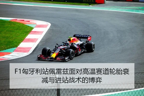 F1匈牙利站佩雷兹面对高温赛道轮胎衰减与进站战术的博弈