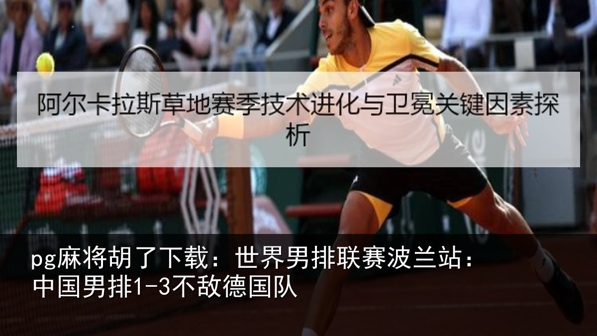 pg麻将胡了下载：世界男排联赛波兰站：中国男排1-3不敌德国队