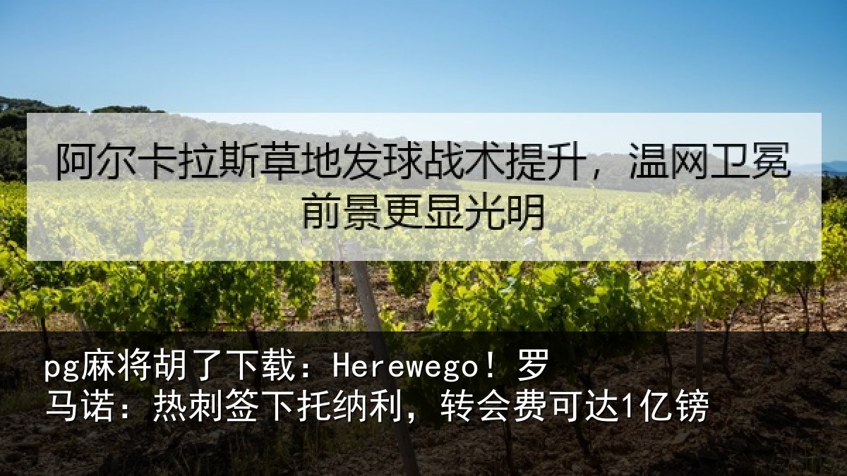 pg麻将胡了下载：Herewego！罗马相关情况，转会费可达1亿镑