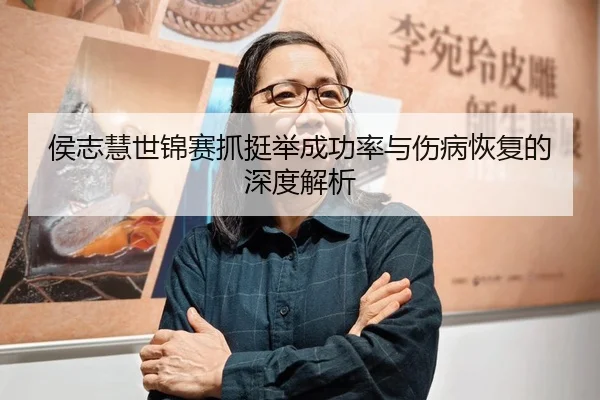 侯志慧世锦赛抓挺举成功率与伤病恢复的深度解析