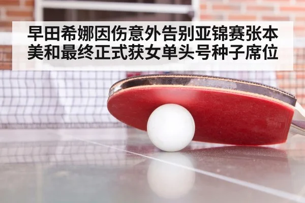 早田希娜因伤意外告别亚锦赛张本美和最终正式获女单头号种子席位