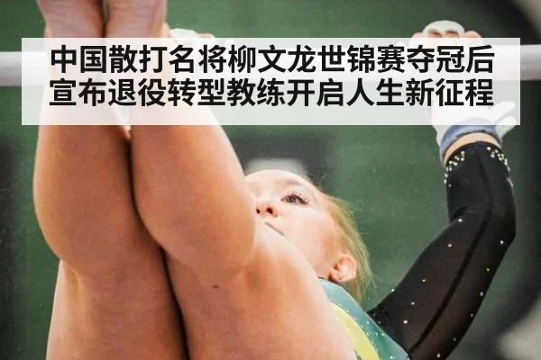 中国散打名将柳文龙世锦赛夺冠后宣布退役转型教练开启人生新征程