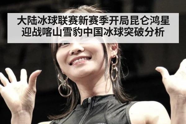 大陆冰球联赛新赛季开局昆仑鸿星迎战喀山雪豹中国冰球突破分析